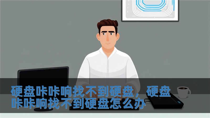 硬盤(pán)咔咔響找不到硬盤(pán)，硬盤(pán)咔咔響找不到硬盤(pán)怎么辦
