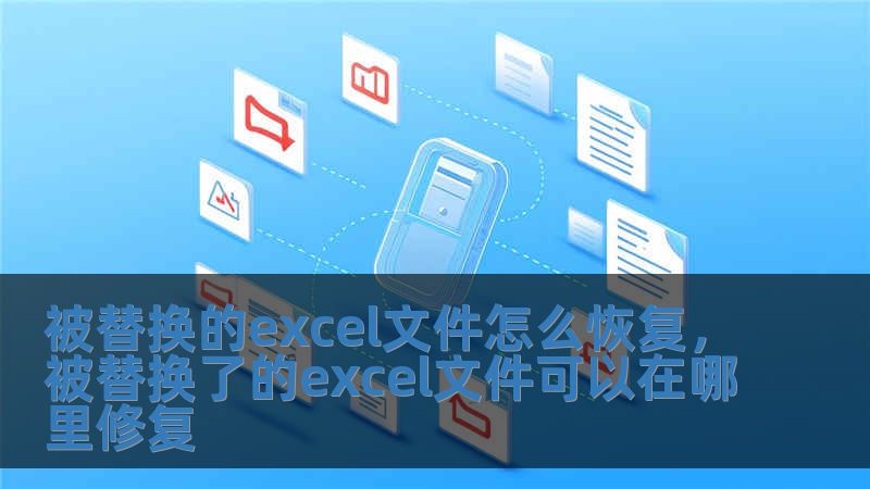 被替換的excel文件怎么恢復，被替換了的excel文件可以在哪里修復