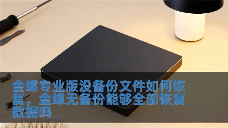 金蝶專業版沒備份文件如何恢復，金蝶無備份能夠全部恢復數據嗎