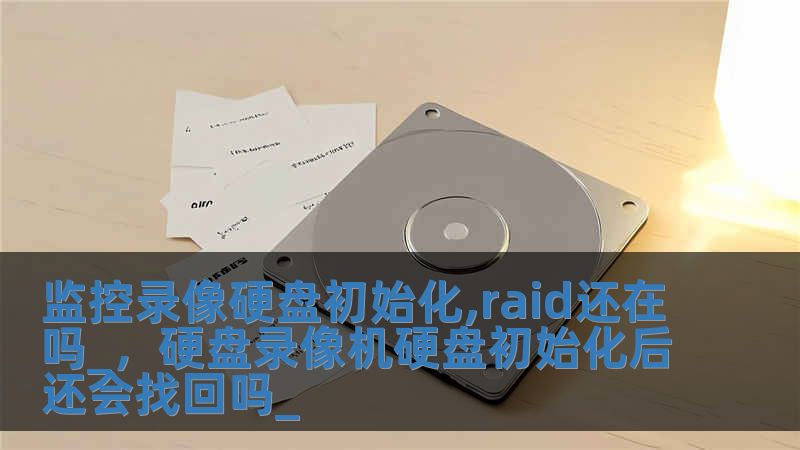 監控錄像硬盤初始化,raid還在嗎_，硬盤錄像機硬盤初始化后還會找回嗎_