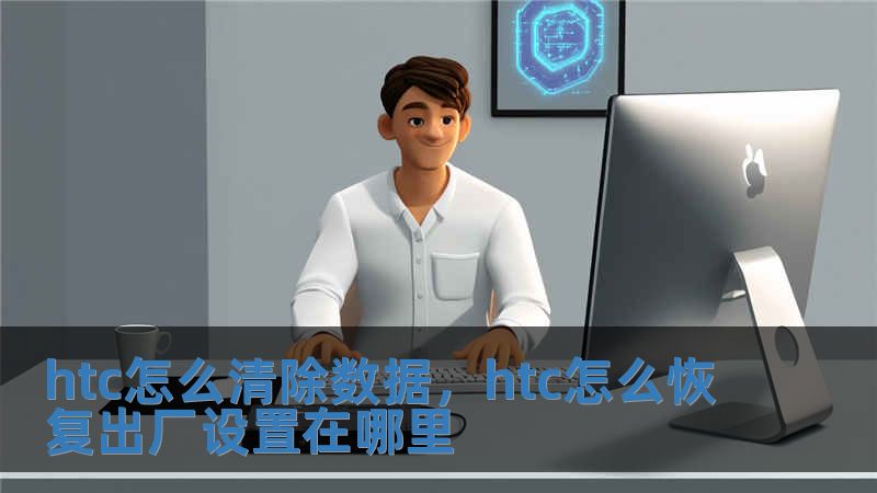 htc怎么清除數(shù)據(jù)，htc怎么恢復(fù)出廠設(shè)置在哪里