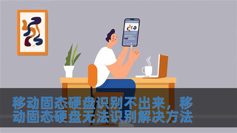 移動固態硬盤識別不出來，移動固態硬盤無法識別解決方法