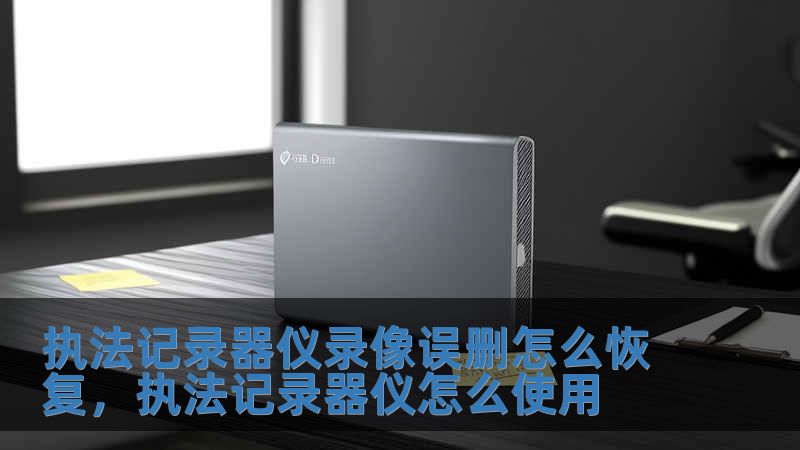 執法記錄器儀錄像誤刪怎么恢復，執法記錄器儀怎么使用