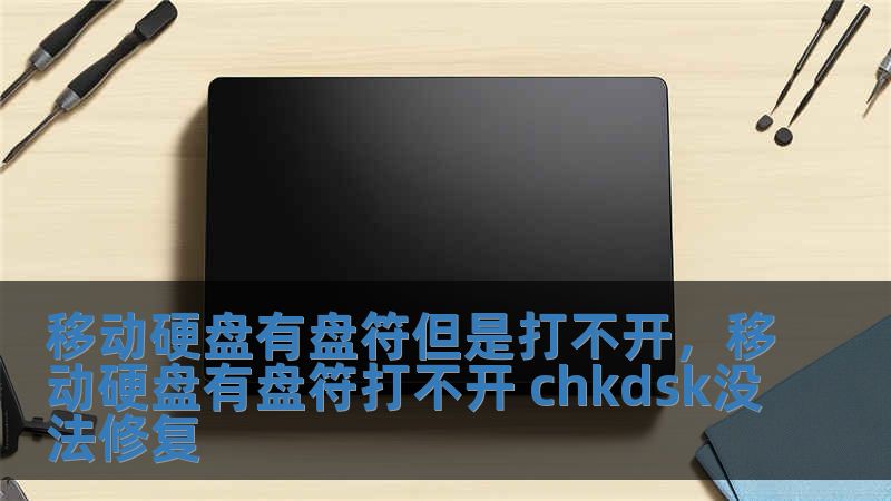 移動硬盤有盤符但是打不開，移動硬盤有盤符打不開 chkdsk沒法修復
