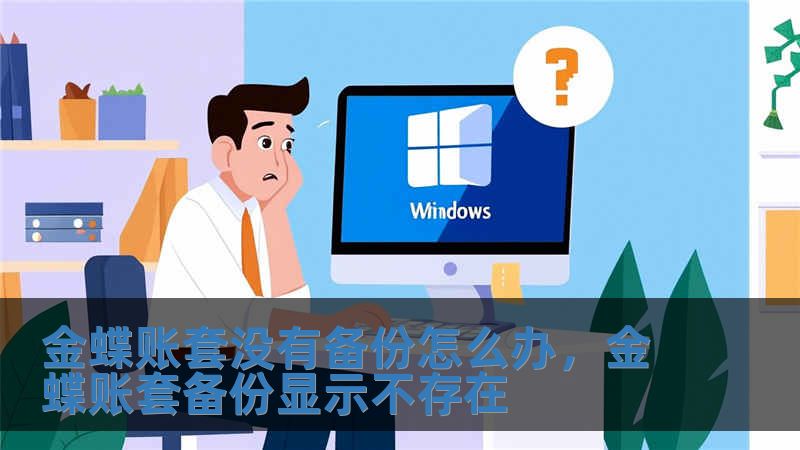 金蝶賬套沒有備份怎么辦，金蝶賬套備份顯示不存在