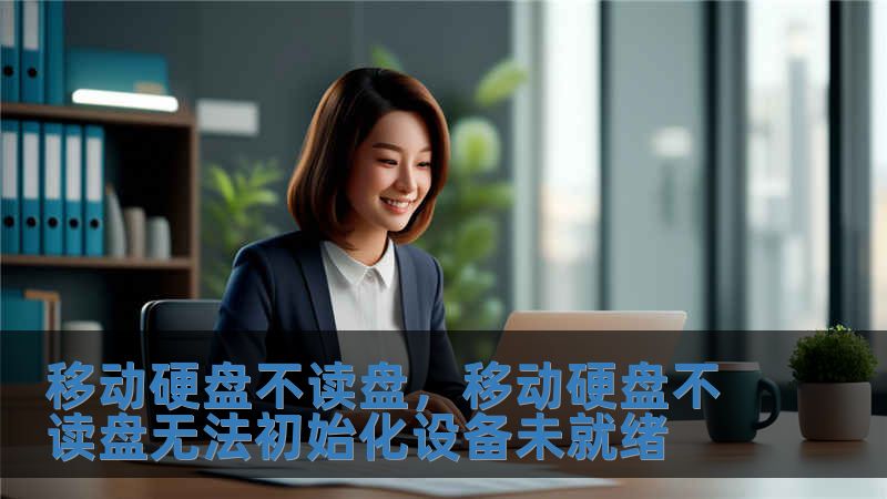 移動(dòng)硬盤不讀盤，移動(dòng)硬盤不讀盤無(wú)法初始化設(shè)備未就緒