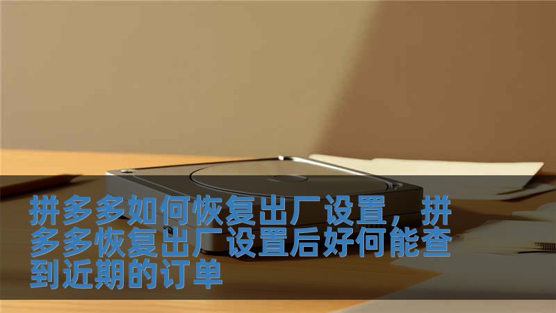 拼多多如何恢復(fù)出廠設(shè)置，拼多多恢復(fù)出廠設(shè)置后好何能查到近期的訂單