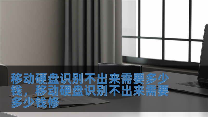 移動硬盤識別不出來需要多少錢，移動硬盤識別不出來需要多少錢修
