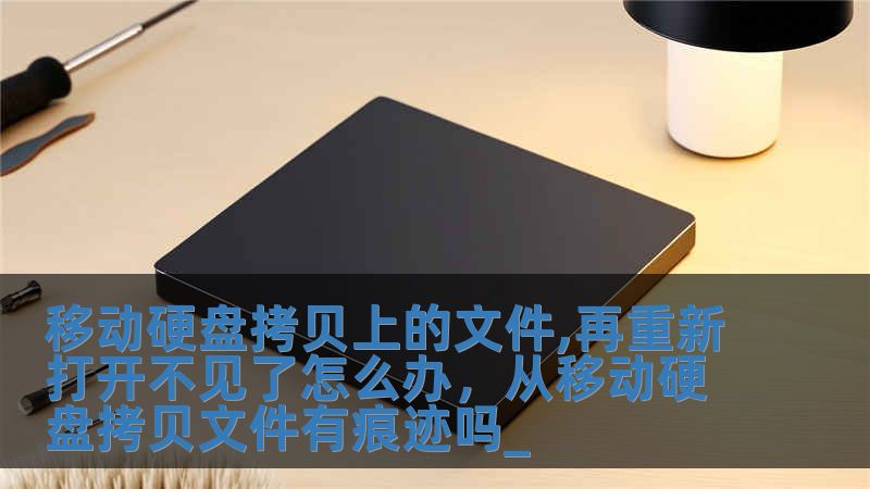 移動硬盤拷貝上的文件,再重新打開不見了怎么辦，從移動硬盤拷貝文件有痕跡嗎_