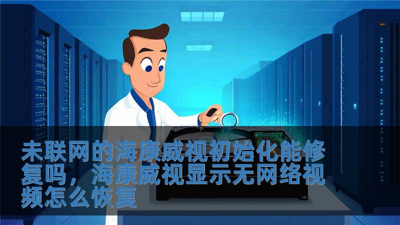 未聯網的海康威視初始化能修復嗎，海康威視顯示無網絡視頻怎么恢復
