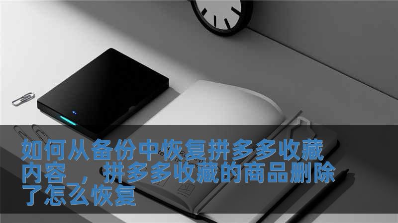 如何從備份中恢復拼多多收藏內容_，拼多多收藏的商品刪除了怎么恢復