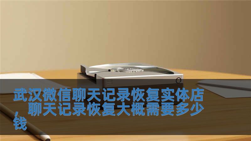 武漢微信聊天記錄恢復(fù)實(shí)體店，聊天記錄恢復(fù)大概需要多少錢(qián)