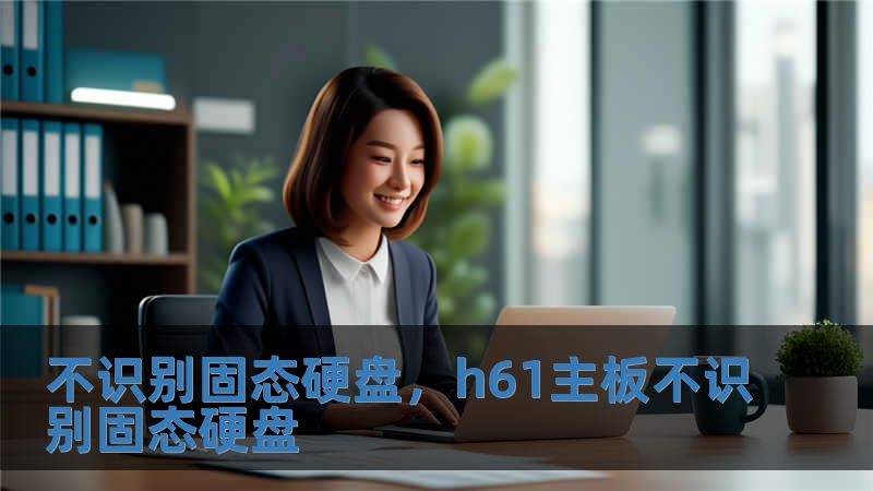 不識別固態(tài)硬盤，h61主板不識別固態(tài)硬盤