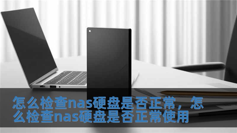 怎么檢查nas硬盤是否正常，怎么檢查nas硬盤是否正常使用