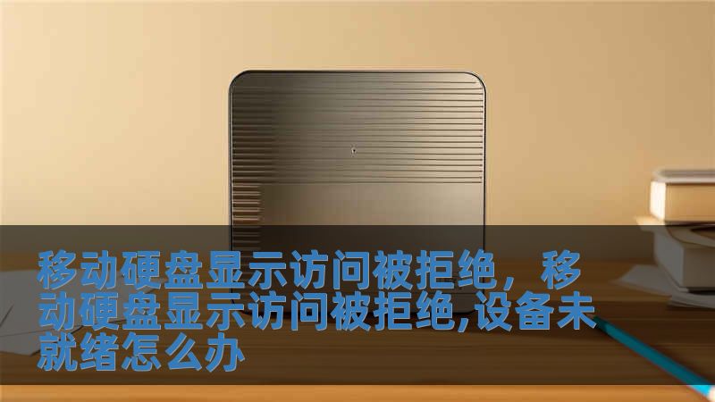 移動硬盤顯示訪問被拒絕，移動硬盤顯示訪問被拒絕,設備未就緒怎么辦