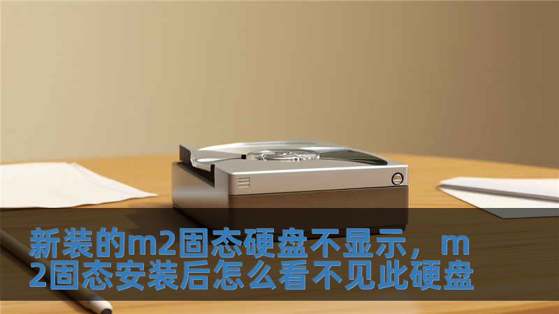新裝的m2固態硬盤不顯示，m2固態安裝后怎么看不見此硬盤