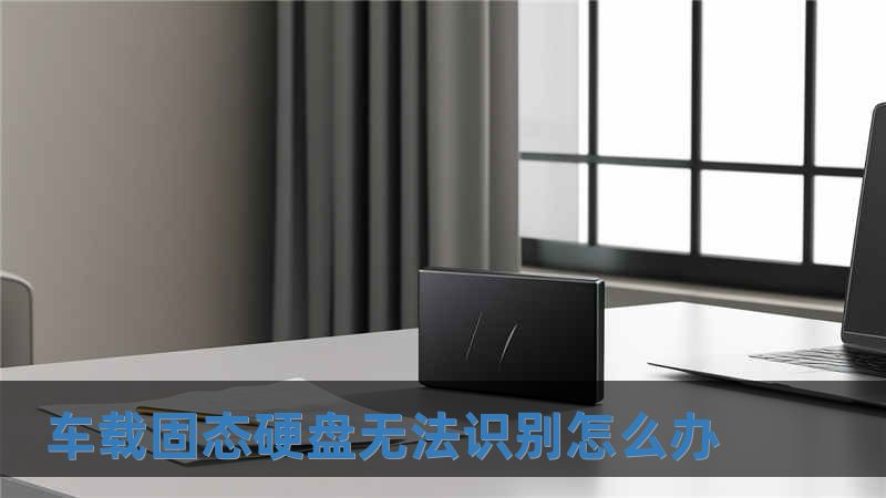 車載固態(tài)硬盤無法識別怎么辦