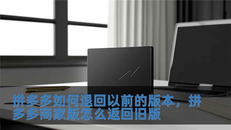 拼多多如何退回以前的版本，拼多多商家版怎么返回舊版