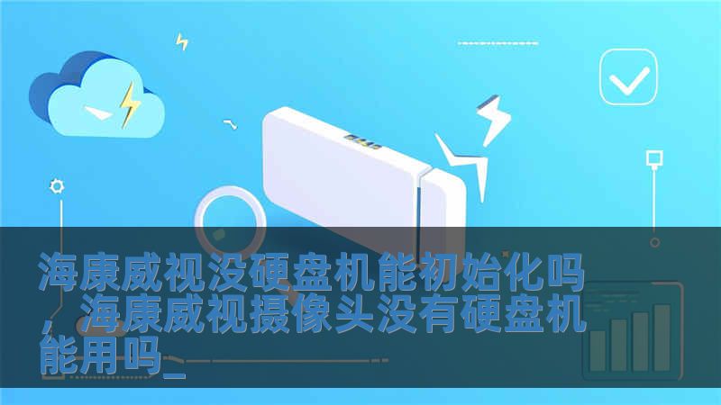 海康威視沒硬盤機能初始化嗎，海康威視攝像頭沒有硬盤機能用嗎_