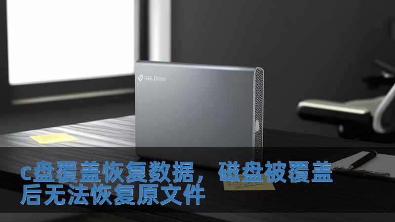 c盤覆蓋恢復數據，磁盤被覆蓋后無法恢復原文件