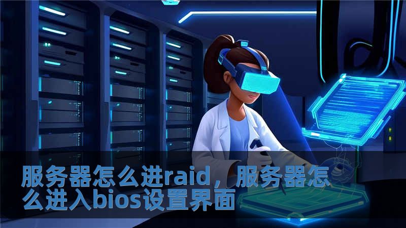 服務器怎么進raid，服務器怎么進入bios設置界面