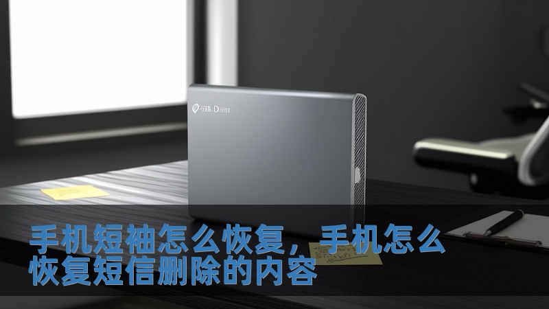 手機短袖怎么恢復，手機怎么恢復短信刪除的內容