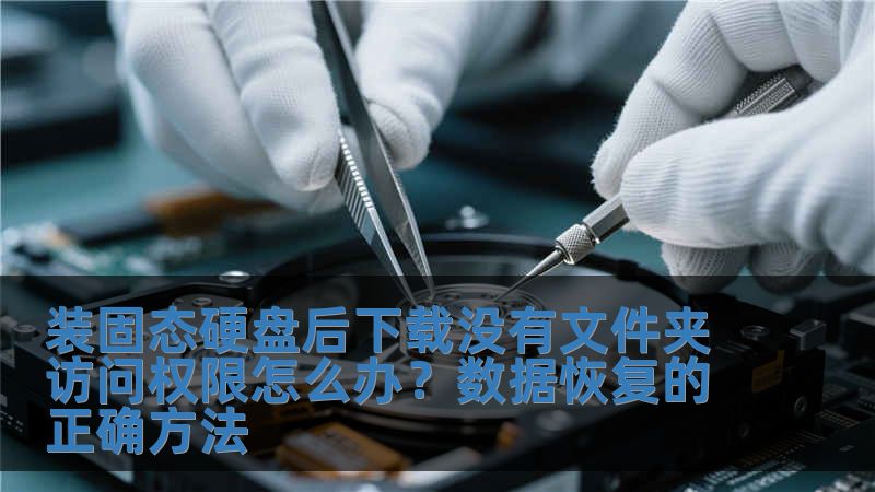 裝固態硬盤后下載沒有文件夾訪問權限怎么辦？數據恢復的正確方法