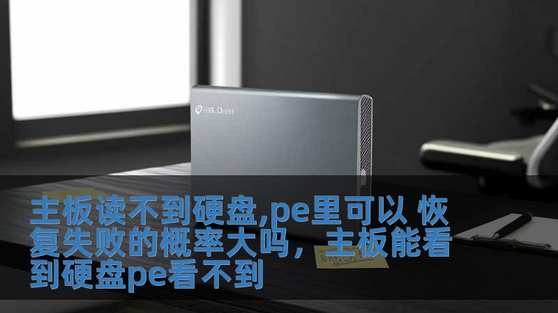 主板讀不到硬盤,pe里可以 恢復失敗的概率大嗎，主板能看到硬盤pe看不到
