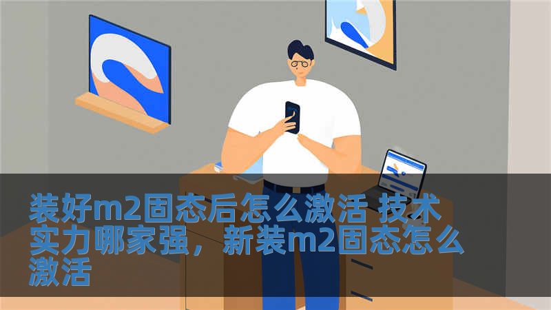 裝好m2固態(tài)后怎么激活 技術實力哪家強，新裝m2固態(tài)怎么激活