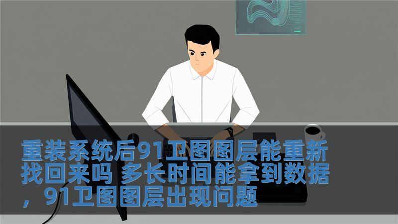 重裝系統后91衛圖圖層能重新找回來嗎 多長時間能拿到數據，91衛圖圖層出現問題