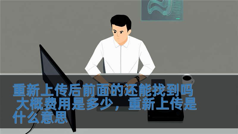 重新上傳后前面的還能找到嗎 大概費用是多少，重新上傳是什么意思