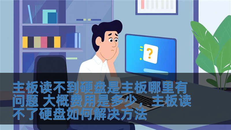 主板讀不到硬盤是主板哪里有問題 大概費(fèi)用是多少，主板讀不了硬盤如何解決方法