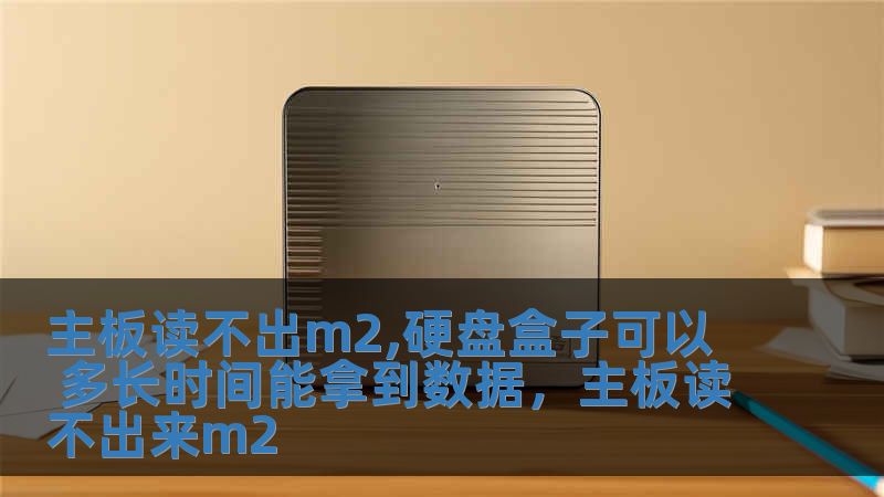 主板讀不出m2,硬盤盒子可以 多長時間能拿到數據，主板讀不出來m2