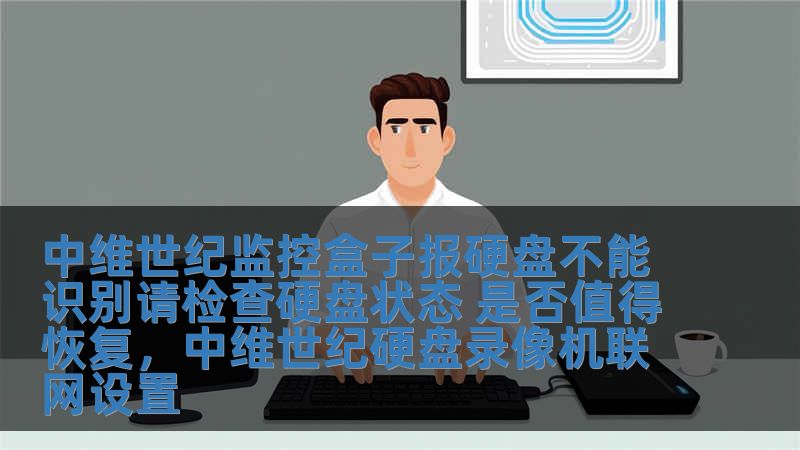 中維世紀監控盒子報硬盤不能識別請檢查硬盤狀態 是否值得恢復，中維世紀硬盤錄像機聯網設置