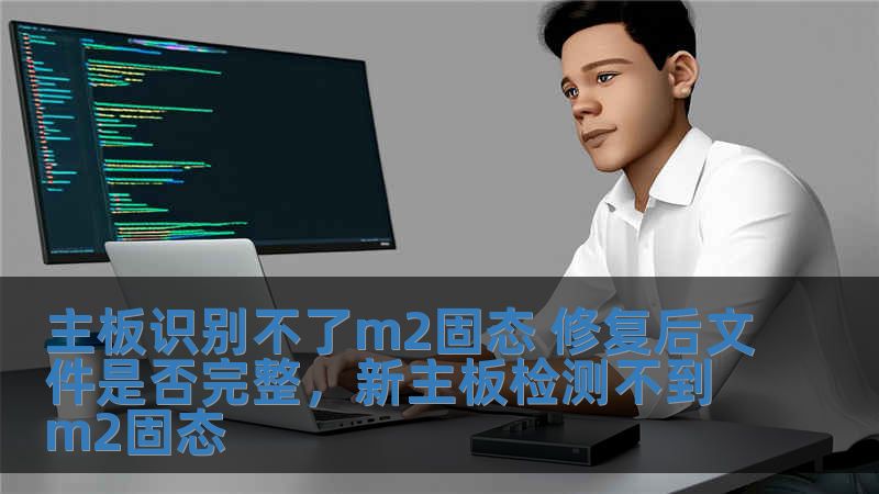 主板識別不了m2固態(tài) 修復后文件是否完整，新主板檢測不到m2固態(tài)