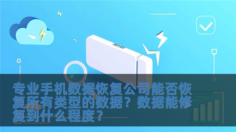 專業(yè)手機數(shù)據(jù)恢復公司能否恢復所有類型的數(shù)據(jù)？數(shù)據(jù)能修復到什么程度？