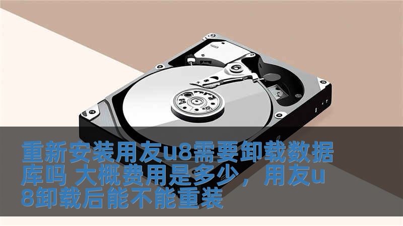 重新安裝用友u8需要卸載數據庫嗎 大概費用是多少，用友u8卸載后能不能重裝