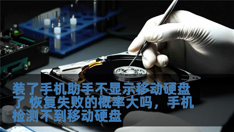裝了手機助手不顯示移動硬盤了 恢復失敗的概率大嗎，手機檢測不到移動硬盤