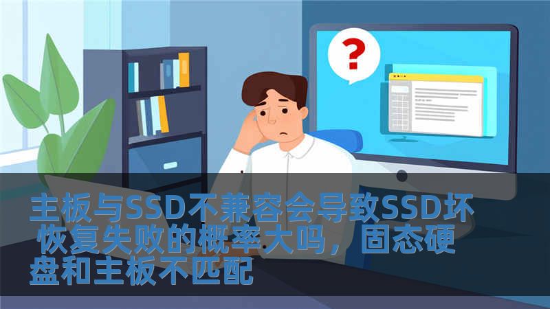 主板與SSD不兼容會導(dǎo)致SSD壞 恢復(fù)失敗的概率大嗎，固態(tài)硬盤和主板不匹配