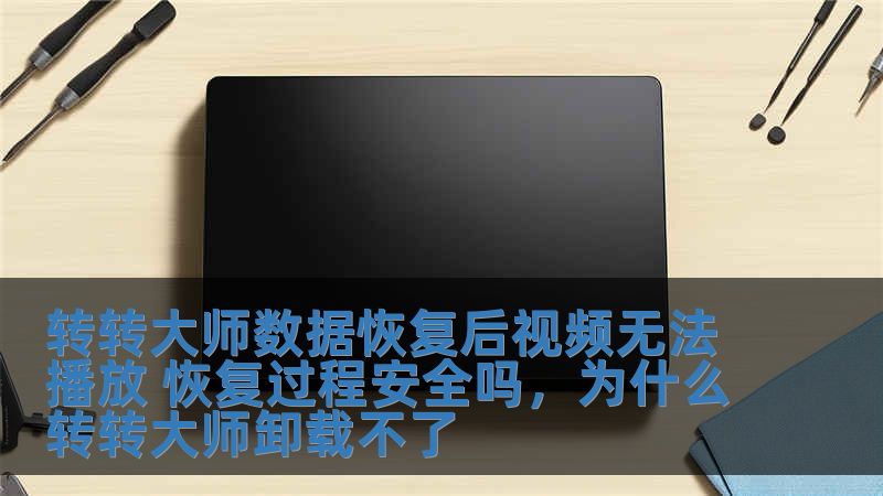 轉(zhuǎn)轉(zhuǎn)大師數(shù)據(jù)恢復(fù)后視頻無法播放 恢復(fù)過程安全嗎，為什么轉(zhuǎn)轉(zhuǎn)大師卸載不了