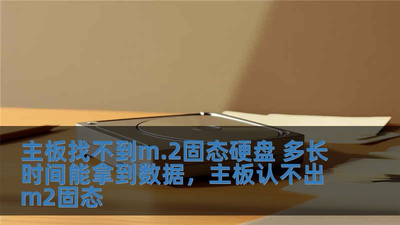 主板找不到m.2固態(tài)硬盤 多長時間能拿到數(shù)據(jù)，主板認不出m2固態(tài)