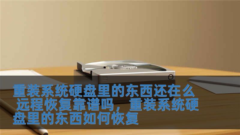 重裝系統硬盤里的東西還在么 遠程恢復靠譜嗎，重裝系統硬盤里的東西如何恢復