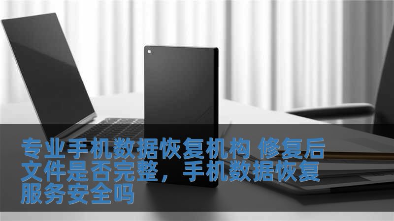 專業手機數據恢復機構 修復后文件是否完整，手機數據恢復服務安全嗎