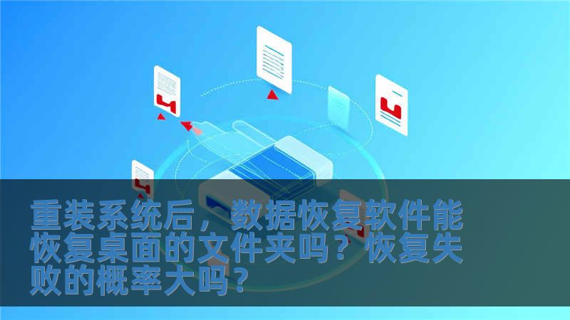 重裝系統后，數據恢復軟件能恢復桌面的文件夾嗎？恢復失敗的概率大嗎？
