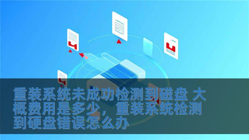 重裝系統(tǒng)未成功檢測(cè)到磁盤 大概費(fèi)用是多少，重裝系統(tǒng)檢測(cè)到硬盤錯(cuò)誤怎么辦