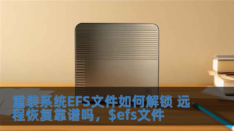 重裝系統(tǒng)EFS文件如何解鎖 遠(yuǎn)程恢復(fù)靠譜嗎，$efs文件