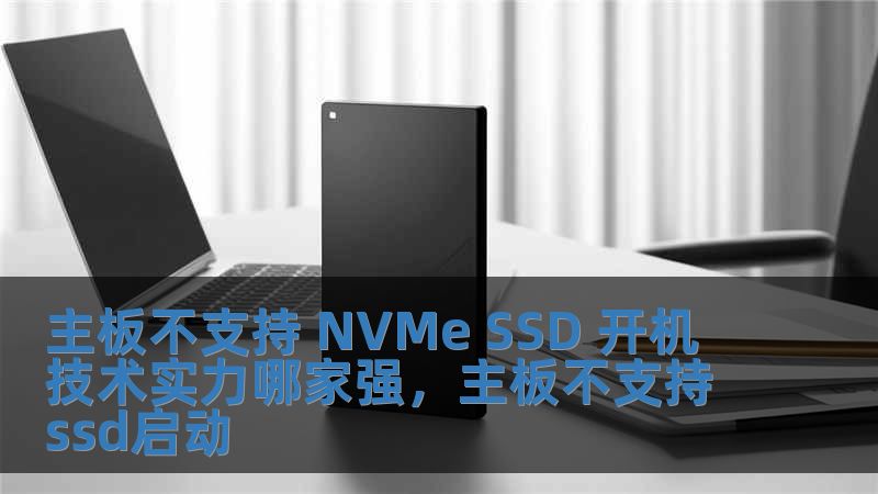 主板不支持 NVMe SSD 開機(jī) 技術(shù)實(shí)力哪家強(qiáng)，主板不支持ssd啟動(dòng)
