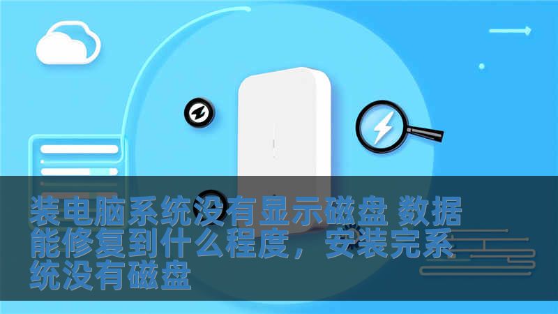 裝電腦系統(tǒng)沒有顯示磁盤 數(shù)據(jù)能修復(fù)到什么程度，安裝完系統(tǒng)沒有磁盤