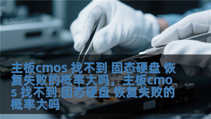 主板cmos 找不到 固態(tài)硬盤 恢復(fù)失敗的概率大嗎，主板cmos 找不到 固態(tài)硬盤 恢復(fù)失敗的概率大嗎