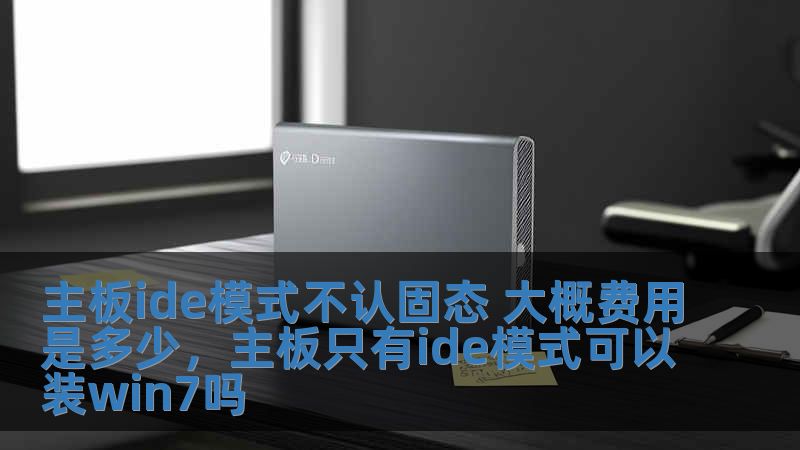 主板ide模式不認(rèn)固態(tài) 大概費(fèi)用是多少，主板只有ide模式可以裝win7嗎